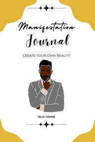 Title: Manifestation Journal for Black Men: Create Your Own Reality Law of Attraction Techniques to Use to Help Manifest What You Want in Life., Author: Telia Bolden