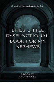 Title: LIFE'S LITTLE DYSFUNCTIONAL BOOK FOR MY NEPHEWS: A book of tips and tricks for life, Author: Andy Brooks
