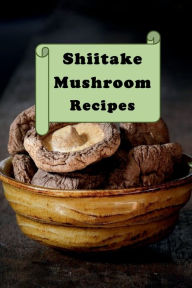 Title: Shiitake Mushroom Recipes, Author: Katy Lyons