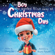 Title: The Boy Who Wanted To Run Away on Christmas Day, Author: Uloma Iro