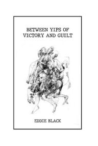 Title: Between Yips of Victory and Guilt, Author: Eddie Black.