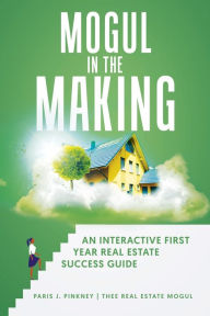 Title: Mogul in the Making: An Interactive First Year Real Estate Success Guide, Author: Paris J. Pinkney