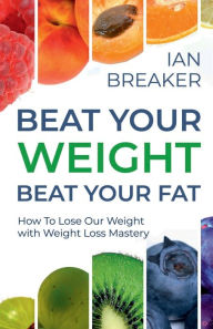 Title: Beat Your Weight Beat Your Fat: How To Lose Our Weight with Weight Loss Mastery, Author: Ian Breaker