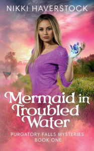 Title: Mermaid in Troubled Water: Purgatory Falls Mysteries 1, Author: Nikki Haverstock