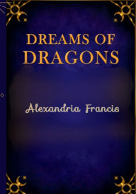 Title: Dreams Of Dragons, Author: Alexandria Francis