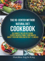 THE RE-CENTER METHOD NATURAL DIET COOKBOOK: Celebrate the Joy of Eating Exotic Recipes from 7 Continents boost your metabolism in Just 12 weeks