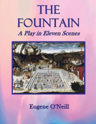 Title: The Fountain: A Play in Eleven Scenes, Author: Eugene O'Neill