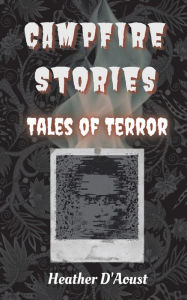 Title: Campfire Stories: Tales of Terror, Author: Heather D'Aoust