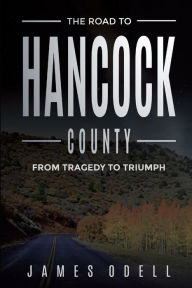 Title: The Road to Hancock County: From Tragedy to Triumph, Author: James Odell
