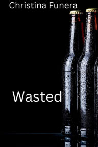 Title: Wasted, Author: Christina Funera