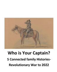 Title: Who is Your Captain: The Revolutionary and Civil War lives of 5 connected families, Author: James Harris