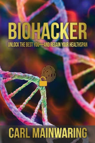 Title: BIOHACKER: UNLOCK THE BEST YOU-AND REGAIN YOUR HEALTHSPAN, Author: Carl Mainwaring