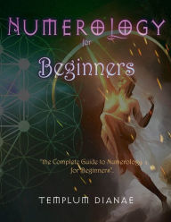 Title: Numerology for Beginners: the Complete Guide to Numerology for Beginners, Author: Templum Dianae