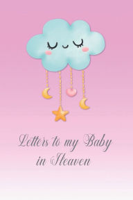 Title: Letters to my Baby in Heaven: Diary to write yourself - Diary for parents and relatives after miscarriage, stillbirth or newborn death., Author: Gabriele Siebenhuehner
