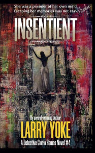 Title: Insentient: A Detective Gloria Ramos Novel #4, Author: Larry Yoke