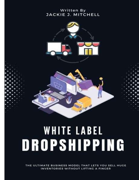 White Label Dropshipping: The Ultimate Business Model That Lets You Sell Huge Inventories Without Lifting a Finger