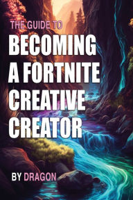 Title: THE GUIDE TO BECOMING A FORTNITE CREATIVE CREATOR: Learn all you need to know about getting started as a Fortnite Creative Creator, Author: Dragon .