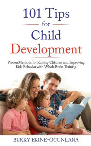 Title: 101 TIPS FOR CHILD DEVELOPMENT: Proven Methods for Raising Children and Improving Kids Behavior with Whole Brain Training, Author: Bukky Ekine-Ogunlana