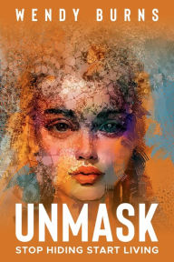 Title: UNMASK: Stop Hiding Start Living, Author: Wendy Burns