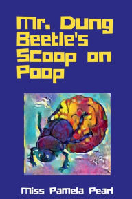 Title: Mr. Dung Beetle's Scoop on Poop, Author: Miss Pamela Pearl
