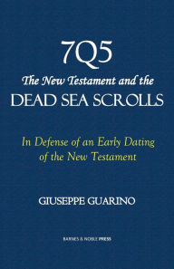 Title: 7Q5 The New Testament among the Dead Sea Scrolls: In defense of an early dating of the New Testament, Author: Giuseppe Guarino