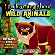 Title: I am learning about Wild Animals Fun Facts Book for Kids ages 5-8: Beautiful Pages Cute Designs Playful Educational, Author: Peterson Andrea M.