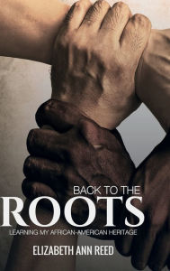 Title: Back To The Roots , Learning My African-American Heritage, Author: Elizabeth Ann Reed