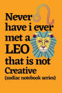 Never Have I Ever Met a Leo that is Not Creative (zodiac notebook series): A cool and neat Leo journal notebook and a funny gift for Leos.