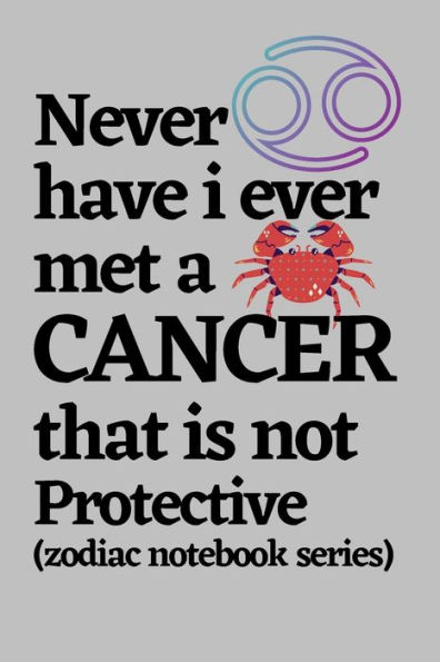 Never Have I Ever Met a Cancer that is Not Protective (zodiac notebook series): A cool and neat Cancer journal notebook and a funny gift for Cancer.
