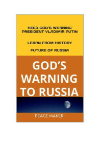Title: GOD'S WARNING TO RUSSIA: Heed God's Warning President Vladimir Putin!, Author: Peace Maker