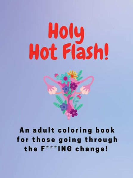 Holy Hot Flash!: An adult coloring book for those going through the F***ING change!