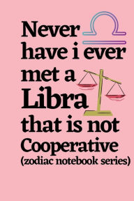 Title: Never Have I Ever Met a Libra That is Not Cooperative (zodiac notebook series): A cool and neat Libra journal notebook and a funny gift for Libras., Author: Bluejay Publishing