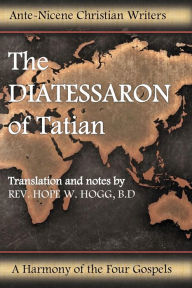 Title: THE DIATESSARON OF TATIAN: A Harmony of the Four Gospels, Author: . Tatian