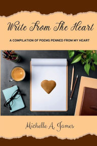 Title: Write From The Heart: A compilation of poems penned from my heart, Author: Michelle A. James