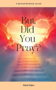 Title: But, did you pray?: A Spiritual Workbook Journal, Author: Asha Kalon