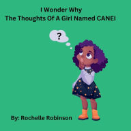 Title: I Wonder Why- The Thoughts Of A Girl Named CANEI: Children's Book:, Author: Rochelle Robinson