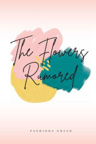 Title: The Flowers Rumored, Author: Tashiona Green