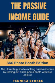 Title: The Passive Income Guide: 360 Photo Booth Edition:The ultimate guide to making passive income by renting out a 360 photo booth with less capital, Author: Tennika Stokes