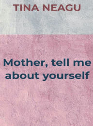 Title: Mother, tell me about yourself.: My mother's memories book., Author: Tina Neagu