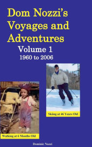 Title: Dom Nozzi's Voyages and Adventures, Volume 1, 1960 to 2006, Author: Dominic Nozzi