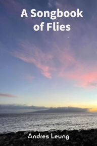 Download book to iphone A Songbook of Flies by Andres Leung, Andres Leung