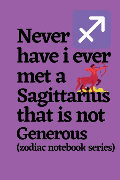 Never Have I Ever Met a Sagittarius That is Not Generous (zodiac notebook series): A cool and neat Sagittarius journal notebook and a funny gift for Sagittarians.
