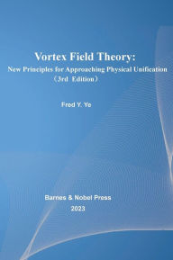 Title: Vortex Field Theory: New Principles for Approaching Physical Unification:, Author: Ying Ye