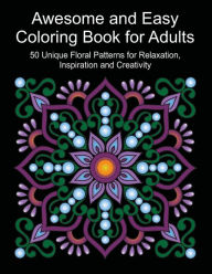 Title: Awesome and Easy Coloring Book for Adults Volume 1: 50 Unique Floral Patterns for Relaxation, Inspiration and Creativity, Author: Lily Street Patterns