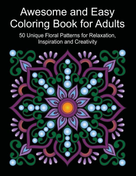Awesome and Easy Coloring Book for Adults Volume 1: 50 Unique Floral Patterns for Relaxation, Inspiration and Creativity