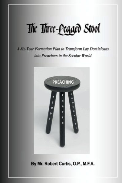 The Three-Legged Stool: A Six-Year Formation Plan to Transform Lay Dominicans Into Preachers for the Secular World