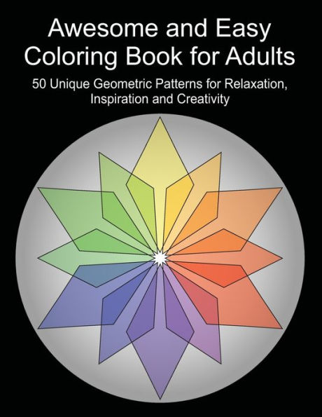 Awesome and Easy Coloring Book for Adults Volume 4: 50 Unique Geometric Patterns for Relaxation, Inspiration and Creativity