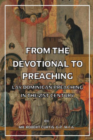 Title: From the Devotional to Preaching: Lay Dominican Preaching in the 21st Century, Author: O. P. Mr. Robert Curtis