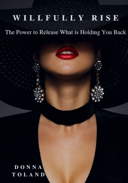 Willfully Rise: The Power to Release What is Holding You Back