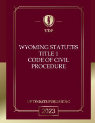 Title: Wyoming Statutes Title 1 Code of Civil Procedure 2023 Edition: Wyoming Codes, Author: Wyoming Legislature